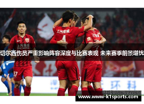 切尔西伤员严重影响阵容深度与比赛表现 未来赛季前景堪忧