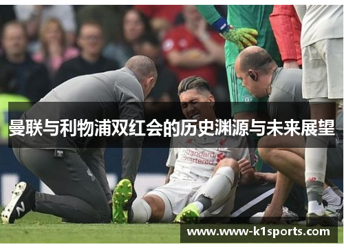 曼联与利物浦双红会的历史渊源与未来展望