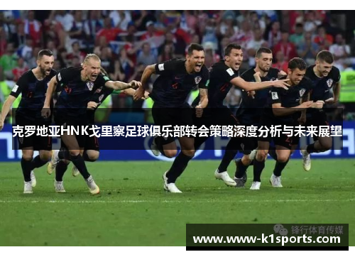 克罗地亚HNK戈里察足球俱乐部转会策略深度分析与未来展望