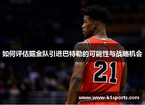 如何评估掘金队引进巴特勒的可能性与战略机会