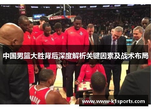 中国男篮大胜背后深度解析关键因素及战术布局