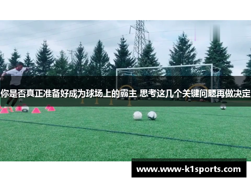 你是否真正准备好成为球场上的霸主 思考这几个关键问题再做决定