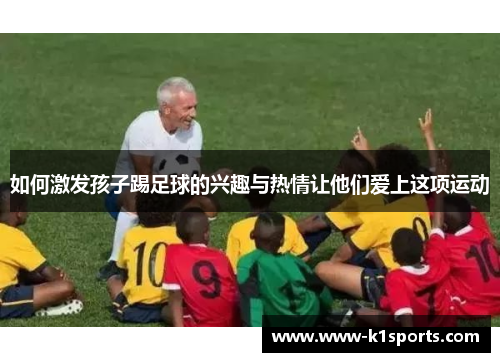 如何激发孩子踢足球的兴趣与热情让他们爱上这项运动