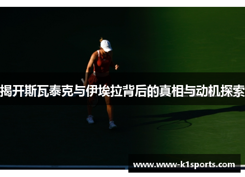 揭开斯瓦泰克与伊埃拉背后的真相与动机探索