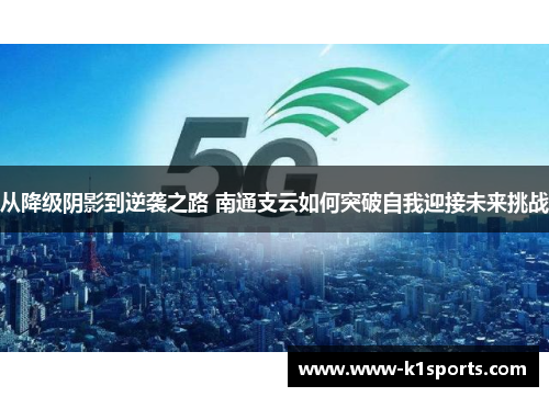 从降级阴影到逆袭之路 南通支云如何突破自我迎接未来挑战
