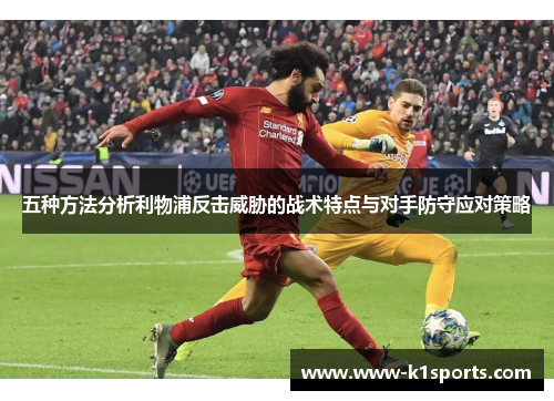 五种方法分析利物浦反击威胁的战术特点与对手防守应对策略