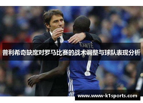 普利希奇缺席对罗马比赛的战术调整与球队表现分析