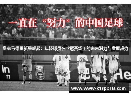 皇家马德里新星崛起：年轻球员在欧冠赛场上的未来潜力与发展趋势