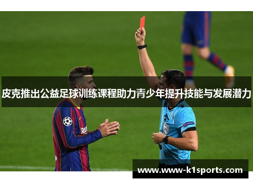 皮克推出公益足球训练课程助力青少年提升技能与发展潜力