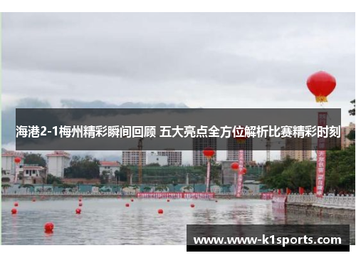 海港2-1梅州精彩瞬间回顾 五大亮点全方位解析比赛精彩时刻