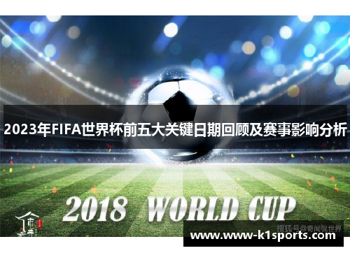 2023年FIFA世界杯前五大关键日期回顾及赛事影响分析