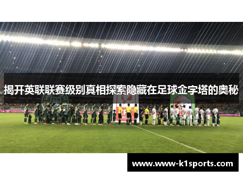 揭开英联联赛级别真相探索隐藏在足球金字塔的奥秘