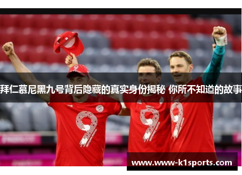 拜仁慕尼黑九号背后隐藏的真实身份揭秘 你所不知道的故事