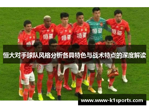 恒大对手球队风格分析各具特色与战术特点的深度解读