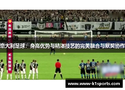 意大利足球：身高优势与精湛技艺的完美融合与默契协作