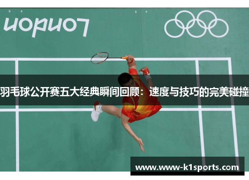 羽毛球公开赛五大经典瞬间回顾：速度与技巧的完美碰撞