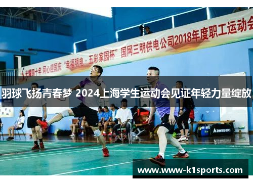 羽球飞扬青春梦 2024上海学生运动会见证年轻力量绽放