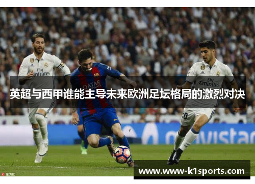 英超与西甲谁能主导未来欧洲足坛格局的激烈对决