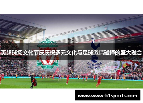 英超球场文化节庆庆祝多元文化与足球激情碰撞的盛大融合
