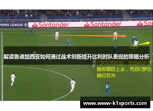 解读鲁迪加西亚如何通过战术创新提升比利时队表现的策略分析