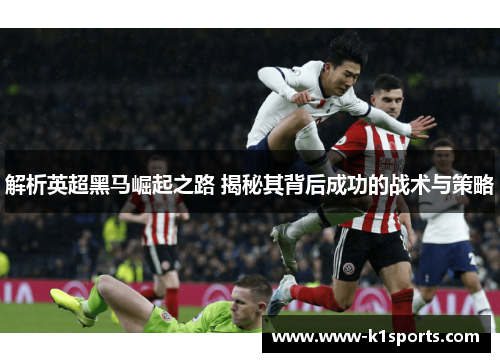 解析英超黑马崛起之路 揭秘其背后成功的战术与策略