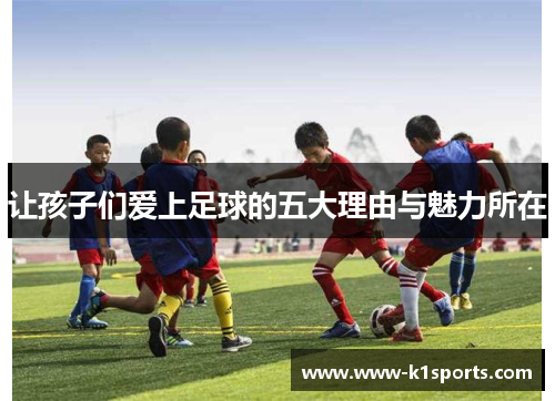 让孩子们爱上足球的五大理由与魅力所在