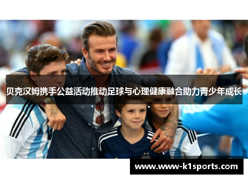 贝克汉姆携手公益活动推动足球与心理健康融合助力青少年成长 贝克汉姆携手公益活动推动足球与心理健康融合助力青少年成长