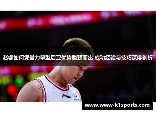 赵睿如何凭借力量型后卫优势脱颖而出 成功经验与技巧深度剖析 赵睿如何凭借力量型后卫优势脱颖而出 成功经验与技巧深度剖析
