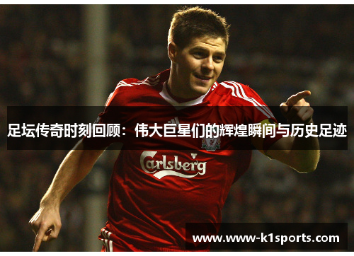 足坛传奇时刻回顾:伟大巨星们的辉煌瞬间与历史足迹 足坛传奇时刻回顾:伟大巨星们的辉煌瞬间与历史足迹