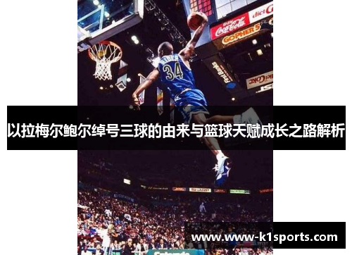 以拉梅尔鲍尔绰号三球的由来与篮球天赋成长之路解析