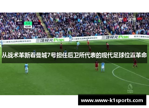 从战术革新看曼城7号担任后卫所代表的现代足球位置革命