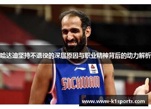 哈达迪坚持不退役的深层原因与职业精神背后的动力解析
