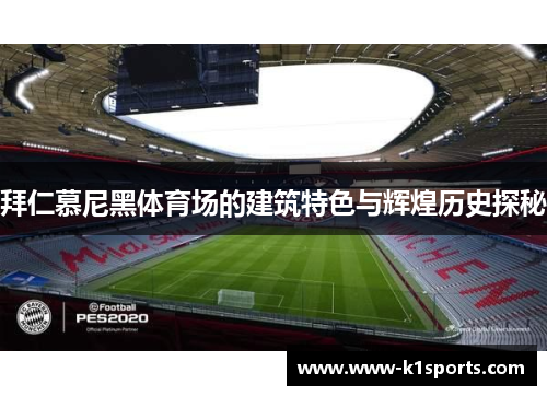 拜仁慕尼黑体育场的建筑特色与辉煌历史探秘