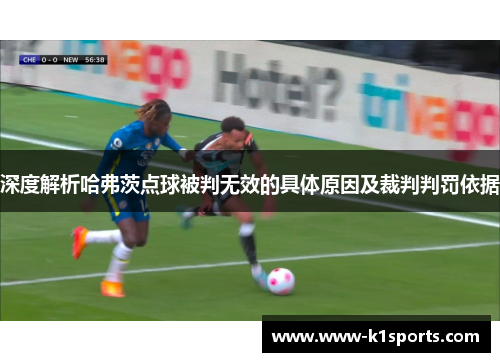 深度解析哈弗茨点球被判无效的具体原因及裁判判罚依据