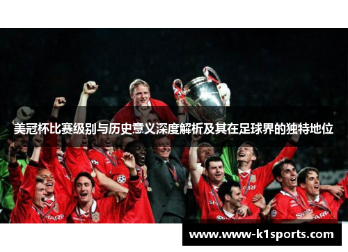 美冠杯比赛级别与历史意义深度解析及其在足球界的独特地位