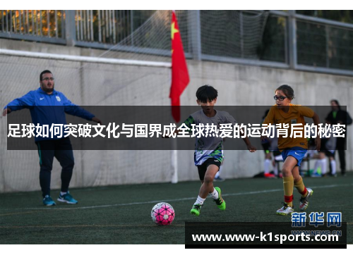 足球如何突破文化与国界成全球热爱的运动背后的秘密