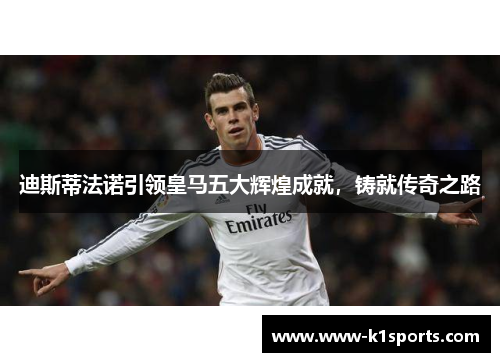 迪斯蒂法诺引领皇马五大辉煌成就，铸就传奇之路