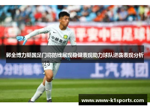 郭全博力挺国足门将防线展现稳健表现助力球队逆袭表现分析 郭全博力挺国足门将防线展现稳健表现助力球队逆袭表现分析