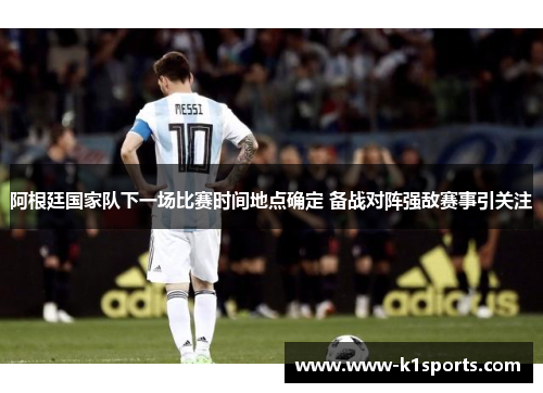 阿根廷国家队下一场比赛时间地点确定 备战对阵强敌赛事引关注 阿根廷国家队下一场比赛时间地点确定 备战对阵强敌赛事引关注