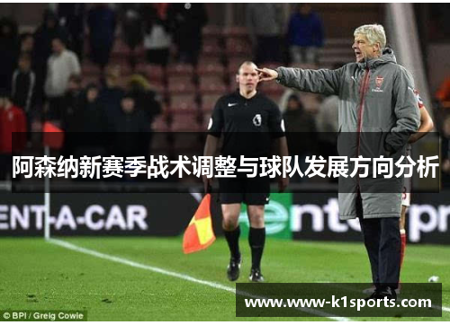 阿森纳新赛季战术调整与球队发展方向分析