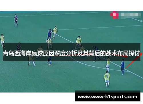 青岛西海岸赢球原因深度分析及其背后的战术布局探讨
