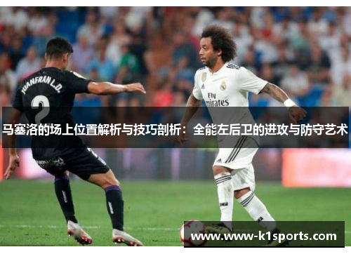 马塞洛的场上位置解析与技巧剖析:全能左后卫的进攻与防守艺术 马塞洛的场上位置解析与技巧剖析:全能左后卫的进攻与防守艺术